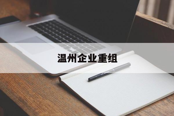 乌兰察布市温州企业重组(温州市国有企业重组改革)