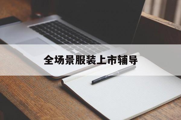 乌兰察布市全场景服装上市辅导(服装怎么样打造场景化)