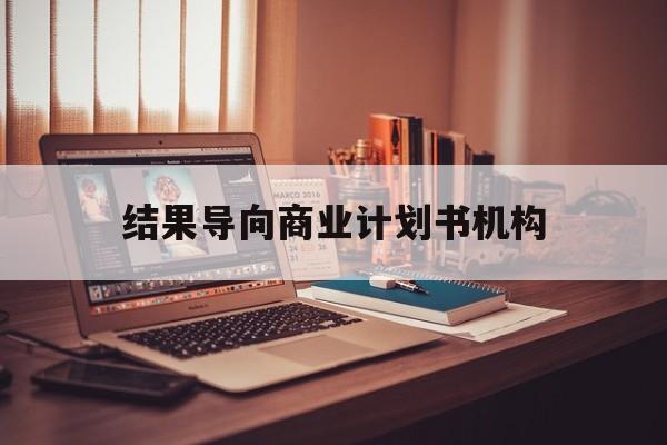 乌兰察布市结果导向商业计划书机构(从商业计划书到上市后管理)