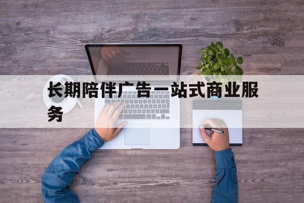 乌兰察布市长期陪伴广告一站式商业服务的简单介绍