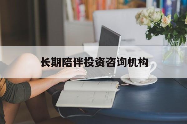 乌兰察布市包含长期陪伴投资咨询机构的词条